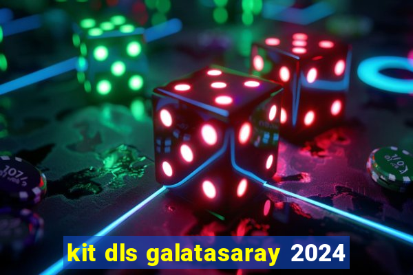 kit dls galatasaray 2024